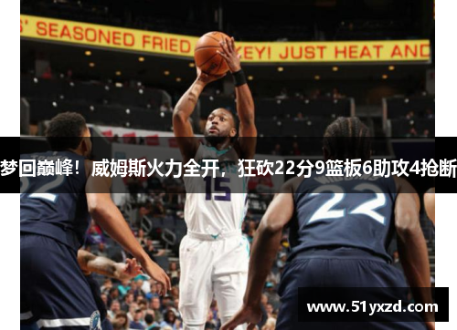 梦回巅峰！威姆斯火力全开，狂砍22分9篮板6助攻4抢断